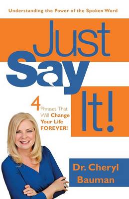 Just Say It!: Four Phrases That Will Change Your Life Forever! (Paperback)