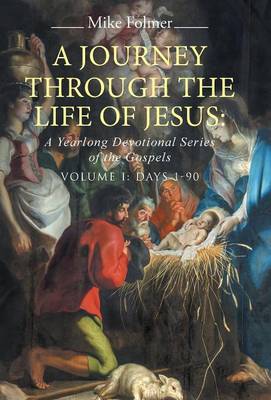 A Journey Through the Life of Jesus: A Yearlong Devotional Series of the Gospels: Volume I: Days 1-90 (Hardback)