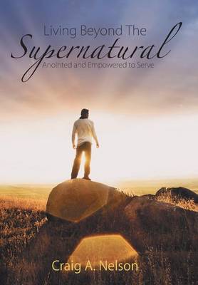 Living Beyond the Supernatural: Anointed and Empowered to Serve (Hardback)