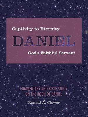 Captivity to Eternity, DANIEL, God's Faithful Servant: Commentary and Bible Study on the Book of Daniel (Paperback)