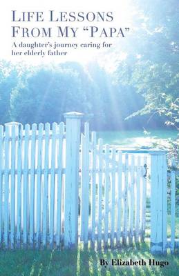 Life Lessons from My Papa: A Daughter's Journey Caring for Her Elderly Father (Paperback)