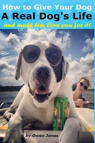 How to Give Your Dog a Real Dog's Life: And Make Him Love You for it (Paperback)