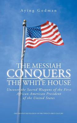 The Messiah Conquers the White House: Uncover the Sacred Weapons of the First African American President of the United States (Paperback)