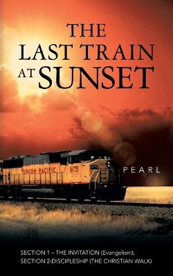 The Last Train at Sunset: Section 1 - The Invitation (Evangelism); Section 2 - Discipleship (the Christian Walk) (Paperback)