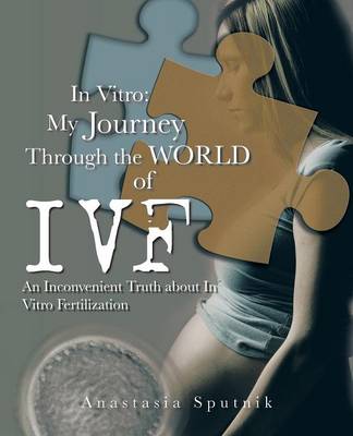 In Vitro: My Journey Through the World of Ivf: An Inconvenient Truth about in Vitro Fertilization (Paperback)