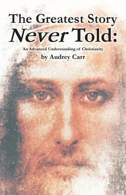 The Greatest Story Never Told: An Advanced Understanding of Christianity (Paperback)