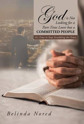 God Is Not Looking for a Part-Time Lover But a Committed People: It's Time to Stop Straddling the Fence (Hardback)