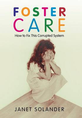Foster Care: How to Fix This Corrupted System (Hardback)