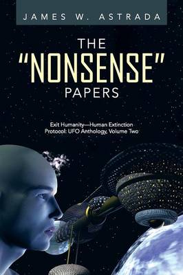 The Nonsense Papers: Exit Humanity-Human Extinction Protocol: UFO Anthology, Volume Two (Paperback)