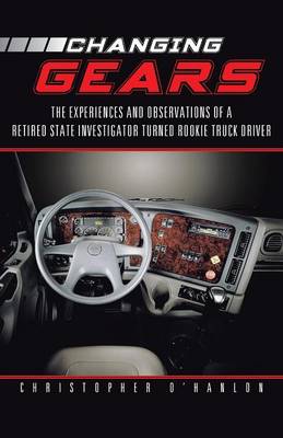 Changing Gears: The Experiences and Observations of a Retired State Investigator Turned Rookie Truck Driver (Paperback)