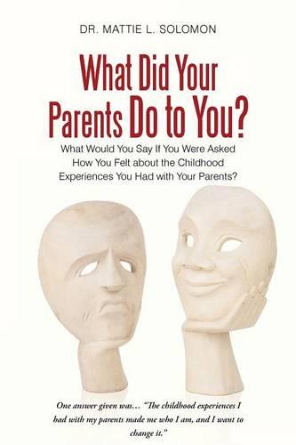 What Did Your Parents Do to You?: What Would You Say If You Were Asked How You Felt about the Childhood Experiences You Had with Your Parents? (Paperback)
