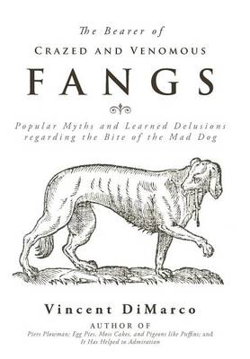 The Bearer of Crazed and Venomous Fangs: Popular Myths and Learned Delusions Regarding the Bite of the Mad Dog (Hardback)