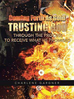 Coming Forth as Gold Trusting God Through the Process to Receive What He Promised (Paperback)