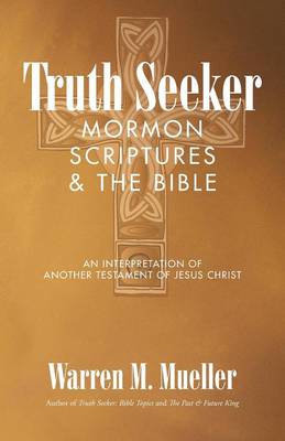 Truth Seeker: Mormon Scriptures & the Bible: An Interpretation of Another Testament of Jesus Christ (Paperback)