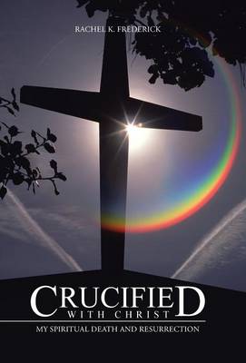 Crucified with Christ: My Spiritual Death and Resurrection (Hardback)