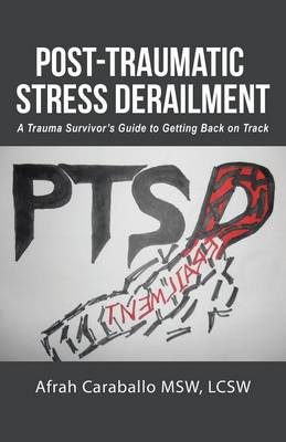 Post-Traumatic Stress Derailment: A Trauma Survivor's Guide to Getting Back on Track (Paperback)