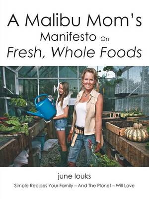 A Malibu Mom's Manifesto on Fresh, Whole Foods: Simple Recipes Your Family - And the Planet - Will Love (Paperback)