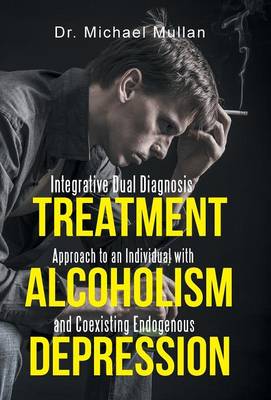 Integrative Dual Diagnosis Treatment Approach to an Individual with Alcoholism and Coexisting Endogenous Depression (Hardback)