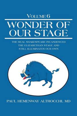 Wonder of Our Stage: Volume 6: The Real Shakespeare Incandesced the Elizabethan Stage and Still Illuminates Our Own (Paperback)