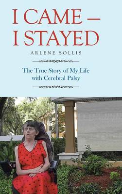 I Came-I Stayed: The True Story of My Life with Cerebral Palsy (Hardback)