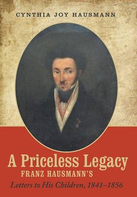 A Priceless Legacy: Franz Hausmann's Letters to His Children, 1841-1856 (Hardback)