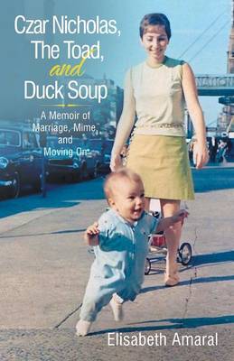 Czar Nicholas, the Toad, and Duck Soup: A Memoir of Marriage, Mime, and Moving on (Paperback)