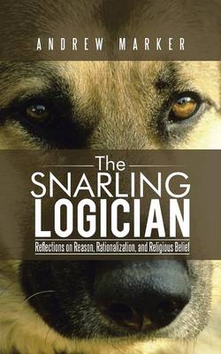The Snarling Logician: Reflections on Reason, Rationalization, and Religious Belief (Paperback)