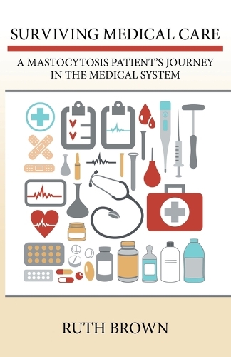 Surviving Medical Care: A Mastocytosis Patient's Journey in the Medical System (Paperback)