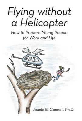 Flying Without a Helicopter: How to Prepare Young People for Work and Life (Hardback)