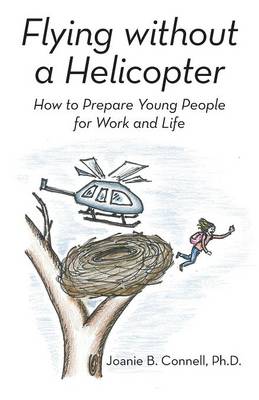 Flying Without a Helicopter: How to Prepare Young People for Work and Life (Paperback)