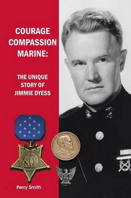 Courage, Compassion, Marine: The Unique Story of Jimmie Dyess (Paperback)