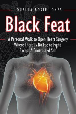 Black Feat: A Personal Walk to Open Heart Surgery Where There Is No Foe to Fight Except a Contracted Self (Paperback)