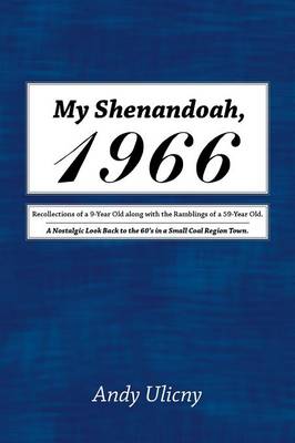 My Shenandoah, 1966: Recollections of a 9-Year Old Along with the Ramblings of a 59-Year Old. a Nostalgic Look Back to the 60's in a Small Coal Region Town. (Paperback)