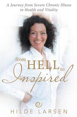 From Hell to Inspired: A Journey from Severe Chronic Illness to Health and Vitality (Paperback)