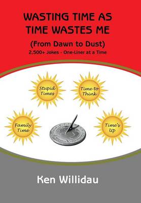 Wasting Time as Time Wastes Me: (from Dawn to Dust) (Hardback)