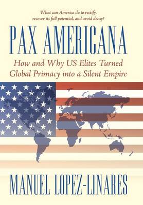 Pax Americana: How and Why Us Elites Turned Global Primacy Into a Silent Empire (Hardback)