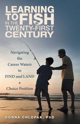 Learning to Fish in the Twenty-First Century: Navigating the Career Waters to Find and Land a Choice Position (Paperback)