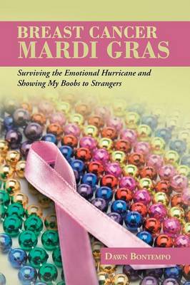 Breast Cancer Mardi Gras: Surviving the Emotional Hurricane and Showing My Boobs to Strangers (Paperback)
