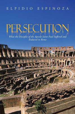Persecution: What the Disciples of the Apostle Saint Paul Suffered and Endured in Rome (Paperback)