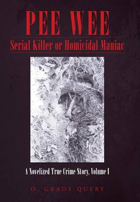 Pee Wee Serial Killer or Homicidal Maniac: A Novelized True Crime Story, Volume I (Hardback)