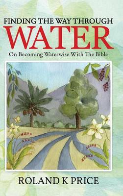 Finding the Way Through Water: On Becoming Waterwise with the Bible (Hardback)