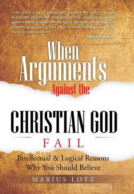 When Arguments Against the Christian God Fail: Intellectual & Logical Reasons Why You Should Believe (Hardback)
