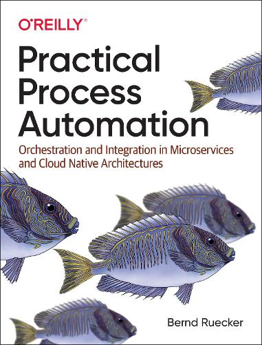 Practical Process Automation: Orchestration and Integration in Microservices and Cloud Native Architectures (Paperback)