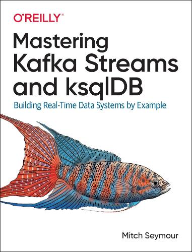 Mastering Kafka Streams and ksqlDB: Building real-time data systems by example (Paperback)