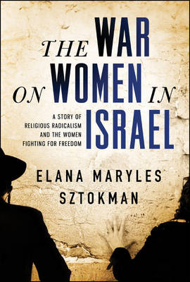The War on Women in Israel: A Story of Religious Radicalism and the Women Fighting for Freedom (Hardback)