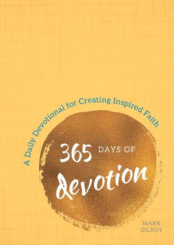 365 Days of Devotion: A Daily Devotional for Creating Inspired Faith (Hardback)