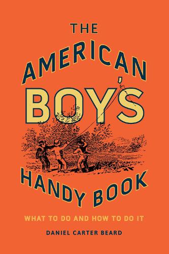 The American Boy's Handy Book: What to Do and How to Do It (Hardback)