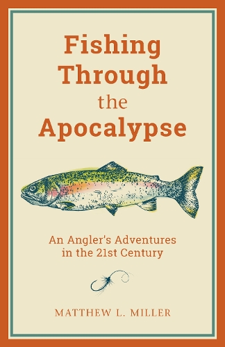 Fishing Through the Apocalypse: An Angler's Adventures in the 21st Century (Hardback)