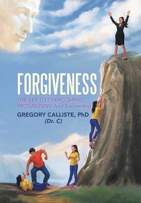 Forgiveness: The Key to Overcoming Progressing and Succeeding (Hardback)