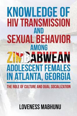 Knowledge of HIV Transmission and Sexual Behavior Among Zimbabwean Adolescent Females in Atlanta, Georgia: The Role of Culture and Dual Socialization (Paperback)